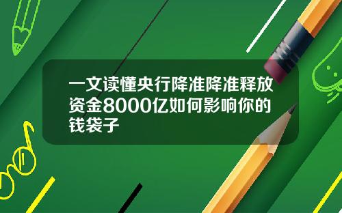 一文读懂央行降准降准释放资金8000亿如何影响你的钱袋子