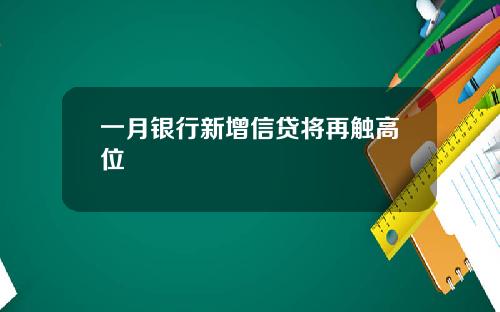一月银行新增信贷将再触高位