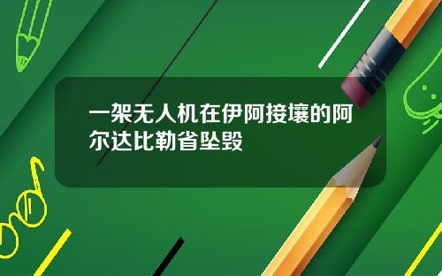 一架无人机在伊阿接壤的阿尔达比勒省坠毁