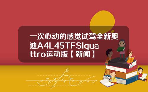 一次心动的感觉试驾全新奥迪A4L45TFSIquattro运动版【新闻】