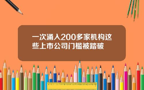 一次涌入200多家机构这些上市公司门槛被踏破