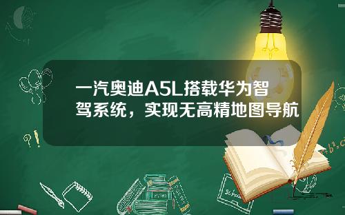 一汽奥迪A5L搭载华为智驾系统，实现无高精地图导航