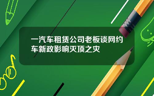一汽车租赁公司老板谈网约车新政影响灭顶之灾