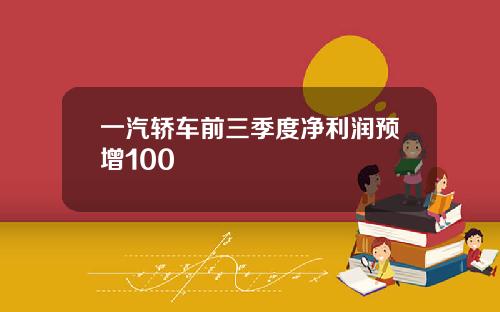 一汽轿车前三季度净利润预增100