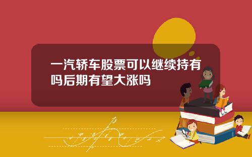 一汽轿车股票可以继续持有吗后期有望大涨吗