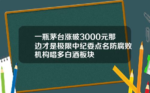 一瓶茅台涨破3000元那边才是极限中纪委点名防腐败机构唱多白酒板块