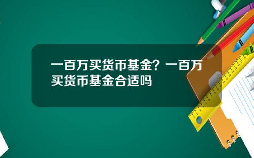 一百万买货币基金？一百万买货币基金合适吗