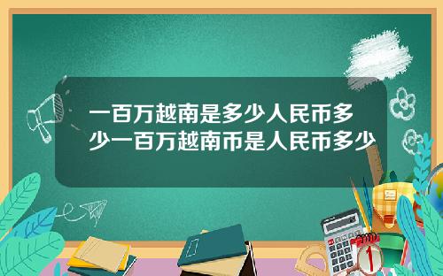 一百万越南是多少人民币多少一百万越南币是人民币多少