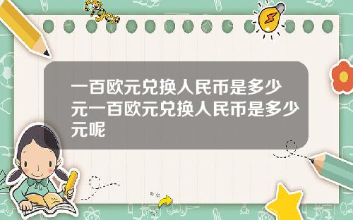 一百欧元兑换人民币是多少元一百欧元兑换人民币是多少元呢