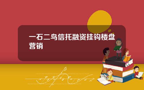 一石二鸟信托融资挂钩楼盘营销