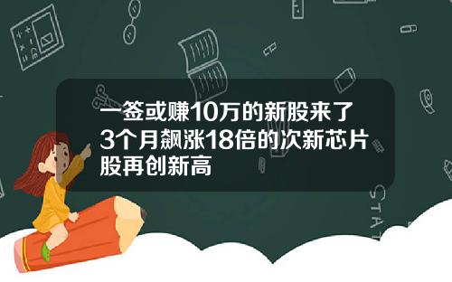 一签或赚10万的新股来了3个月飙涨18倍的次新芯片股再创新高
