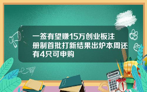 一签有望赚15万创业板注册制首批打新结果出炉本周还有4只可申购