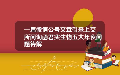 一篇微信公号文章引来上交所问询函君实生物五大年夜问题待解