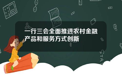 一行三会全面推进农村金融产品和服务方式创新