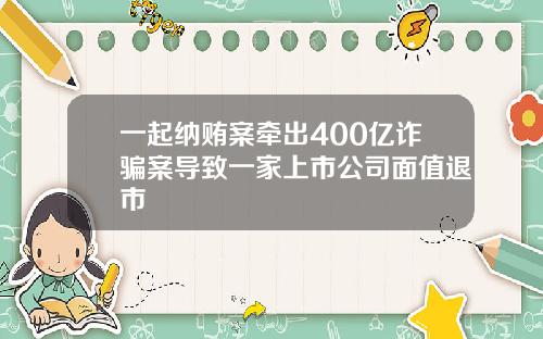 一起纳贿案牵出400亿诈骗案导致一家上市公司面值退市