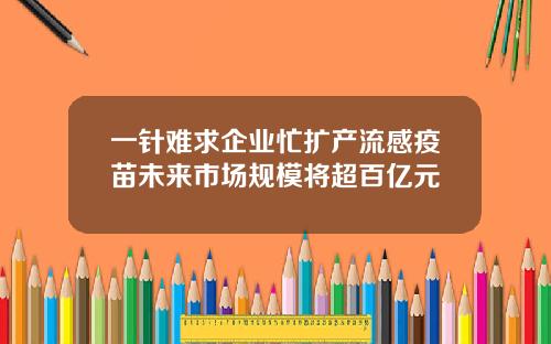一针难求企业忙扩产流感疫苗未来市场规模将超百亿元