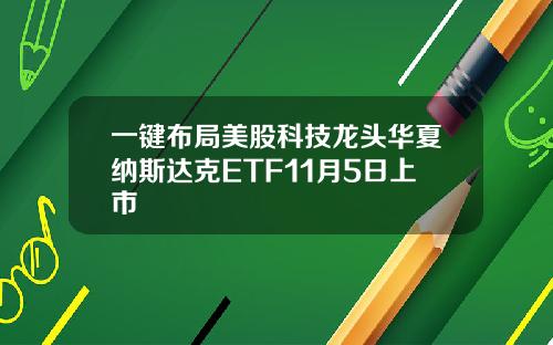 一键布局美股科技龙头华夏纳斯达克ETF11月5日上市