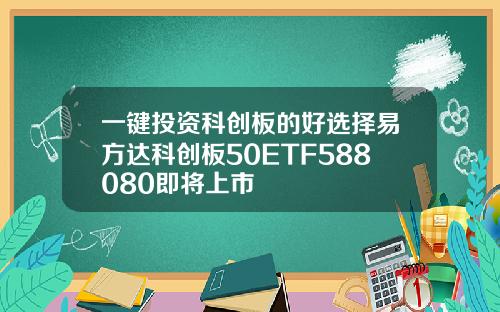 一键投资科创板的好选择易方达科创板50ETF588080即将上市