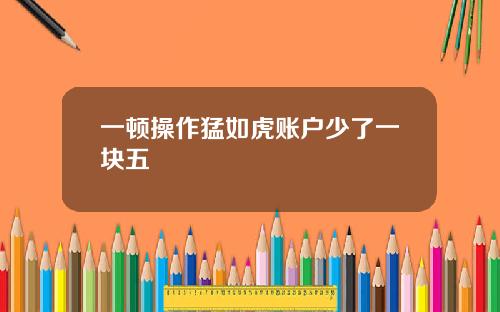 一顿操作猛如虎账户少了一块五