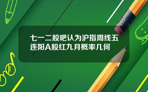七一二股吧认为沪指周线五连阳A股红九月概率几何