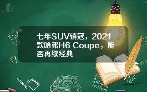 七年SUV销冠，2021款哈弗H6 Coupe，能否再续经典