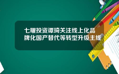 七曜投资谭琦关注线上化品牌化国产替代等转型升级主线