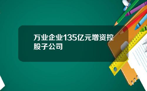 万业企业135亿元增资控股子公司