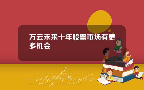 万云未来十年股票市场有更多机会