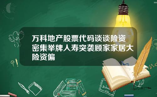 万科地产股票代码谈谈险资密集举牌人寿突袭顾家家居大险资偏