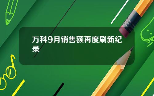 万科9月销售额再度刷新纪录