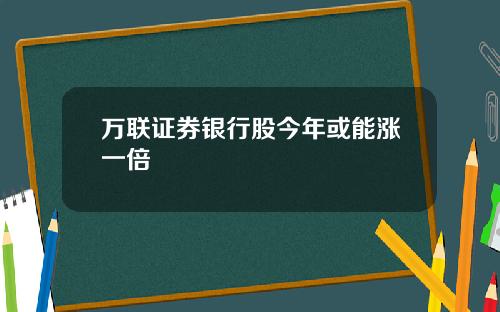 万联证券银行股今年或能涨一倍