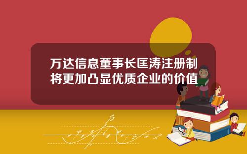 万达信息董事长匡涛注册制将更加凸显优质企业的价值