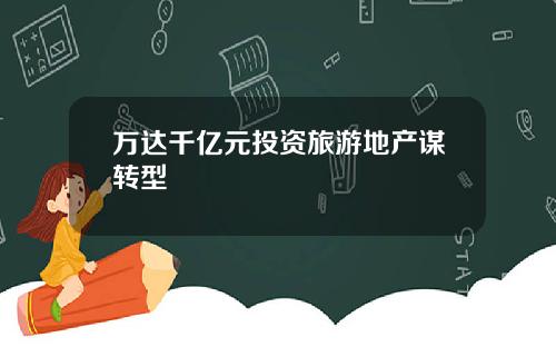 万达千亿元投资旅游地产谋转型