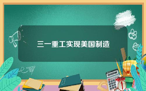 三一重工实现美国制造