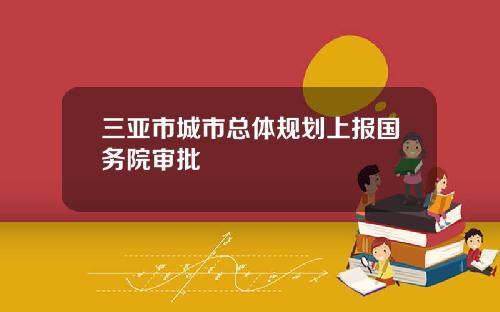 三亚市城市总体规划上报国务院审批