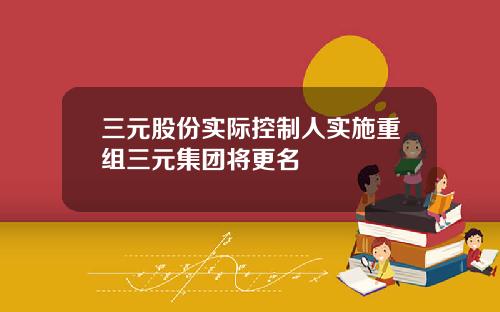 三元股份实际控制人实施重组三元集团将更名