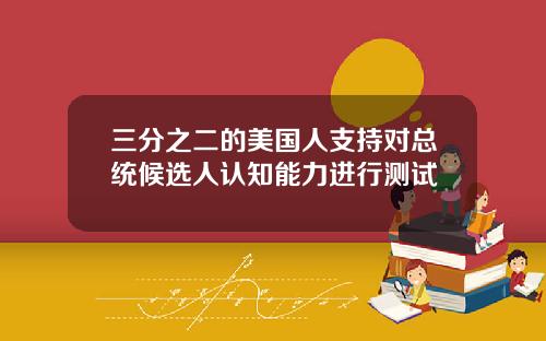 三分之二的美国人支持对总统候选人认知能力进行测试