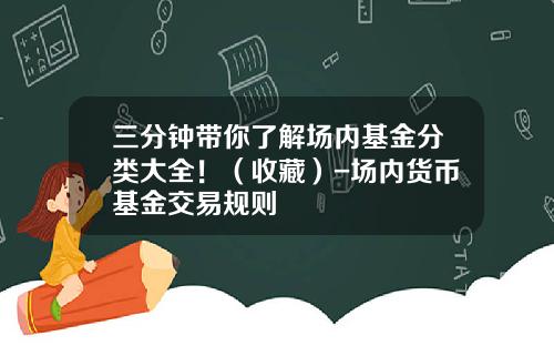 三分钟带你了解场内基金分类大全！（收藏）-场内货币基金交易规则