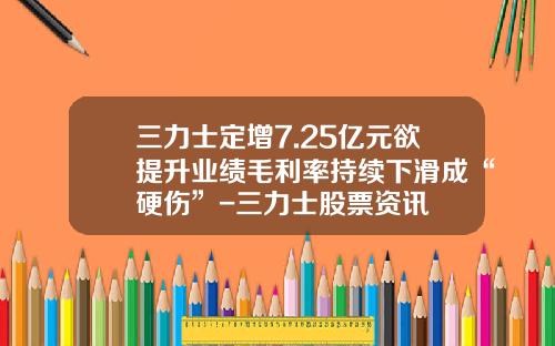 三力士定增7.25亿元欲提升业绩毛利率持续下滑成“硬伤”-三力士股票资讯