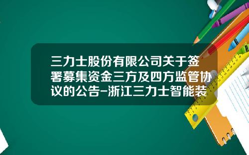 三力士股份有限公司关于签署募集资金三方及四方监管协议的公告-浙江三力士智能装备制造有限公司