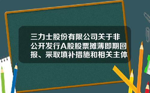 三力士股份有限公司关于非公开发行A股股票摊薄即期回报、采取填补措施和相关主体承诺的公告-002224基金