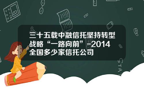 三十五载中融信托坚持转型战略“一路向前”-2014全国多少家信托公司