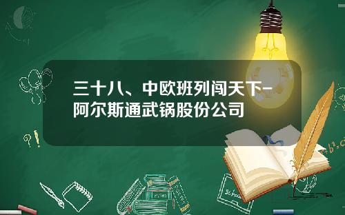 三十八、中欧班列闯天下-阿尔斯通武锅股份公司