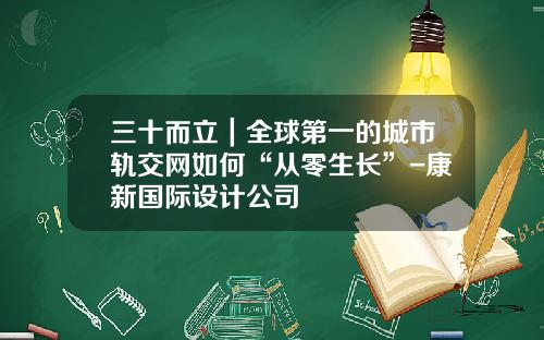 三十而立｜全球第一的城市轨交网如何“从零生长”-康新国际设计公司