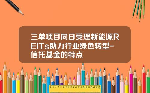 三单项目同日受理新能源REITs助力行业绿色转型-信托基金的特点