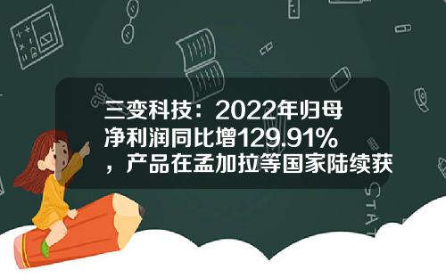 三变科技：2022年归母净利润同比增129.91%，产品在孟加拉等国家陆续获得订单-三变科技有限公司地址