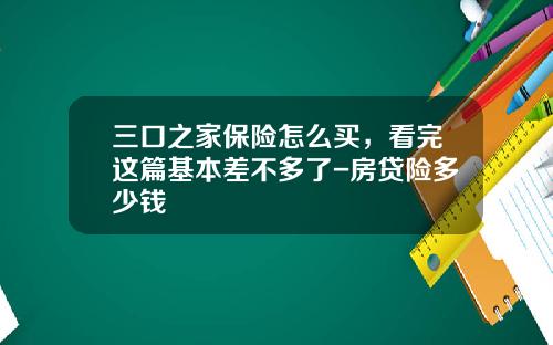 三口之家保险怎么买，看完这篇基本差不多了-房贷险多少钱