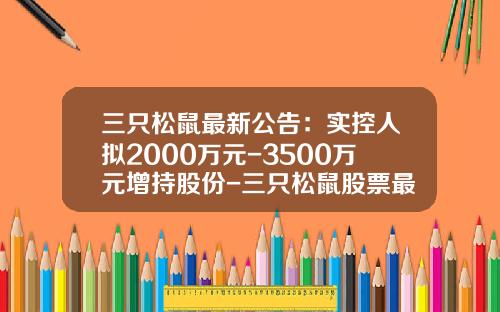 三只松鼠最新公告：实控人拟2000万元-3500万元增持股份-三只松鼠股票最新资讯