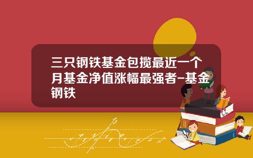三只钢铁基金包揽最近一个月基金净值涨幅最强者-基金钢铁