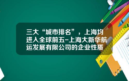 三大“城市排名”，上海均进入全球前五-上海大新华航运发展有限公司的企业性质